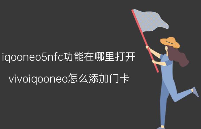 iqooneo5nfc功能在哪里打开 vivoiqooneo怎么添加门卡？